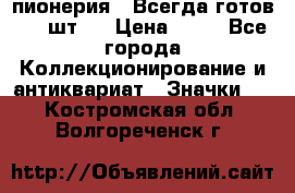 1.1) пионерия : Всегда готов ( 1 шт ) › Цена ­ 90 - Все города Коллекционирование и антиквариат » Значки   . Костромская обл.,Волгореченск г.